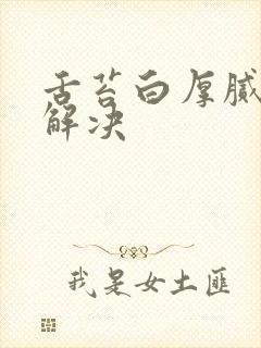 舌苔白厚腻怎么解决