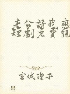 老公请我恋爱吧短剧免费观看