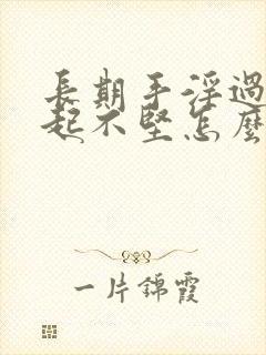 长期手淫过度勃起不坚怎么办