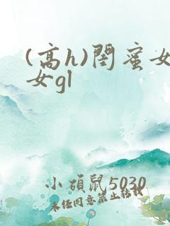 (高h)闺蜜女女gl