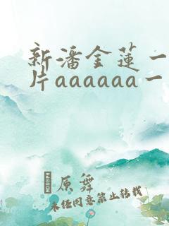 新潘金莲一级淫片aaaaaa一