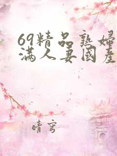 69精品熟妇丰满人妻国产