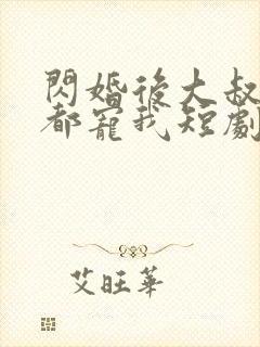 闪婚后大叔每天都宠我短剧