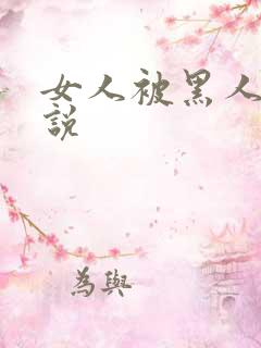 女人被黑人奸小说