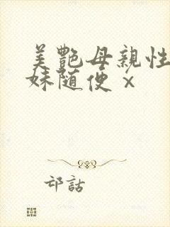 美艳母亲性感妹妹随便ⅹ