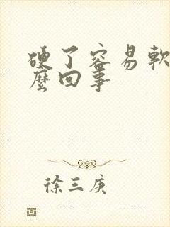 硬了容易软是怎么回事