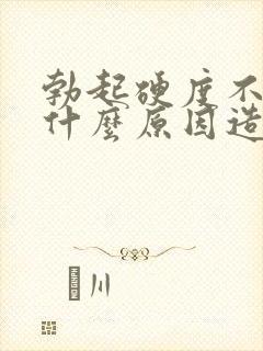 勃起硬度不够是什么原因造成的