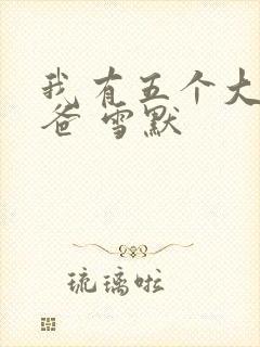 我有五个大佬爸爸 雪默