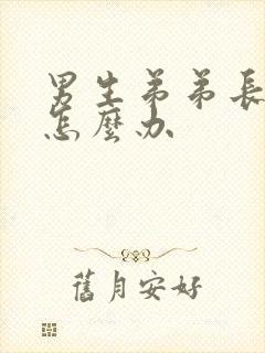 男生弟弟长歪了怎么办