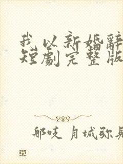 我以新婚辞旧情短剧完整版免费