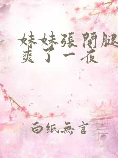 妹妹张开腿让我爽了一夜