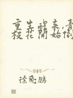 重生醒来,青梅校花开始倒追我全集txt