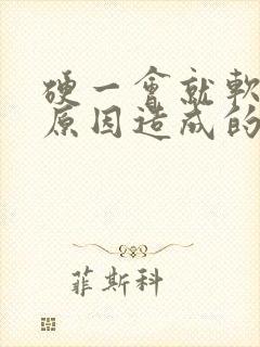 硬一会就软是啥原因造成的