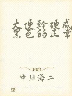 大便干硬成粒是黑色的正常吗