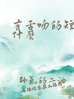 有舌吻的短剧叫什么