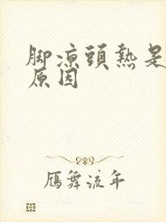 脚凉头热是什么原因