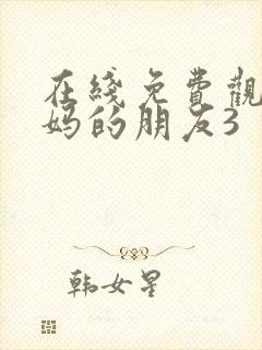 在线免费观看妈妈的朋友3