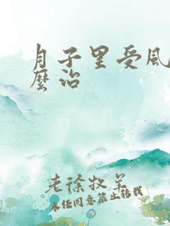 月子里受风了怎么治