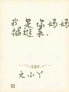 我是你妈妈,别插进来.