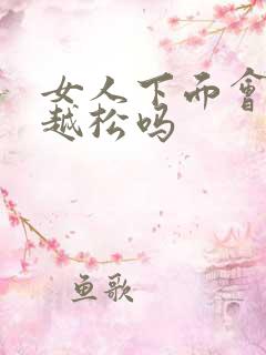 女人下面会越做越松吗