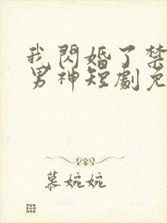 我闪婚了禁欲系男神短剧免费观看
