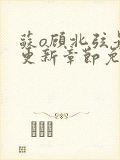 苏o顾北弦最新更新章节免费阅读