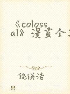 《colossal》漫画全集免费下拉式入口