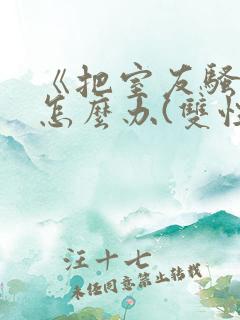 《把室友骚到了怎么办(双性互攻)》