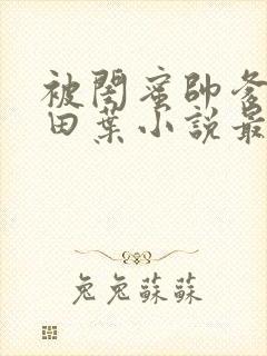 被闺蜜帅爹爱上田叶小说最新章节更