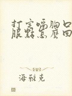 打完嗝胸口就舒服点怎么回事