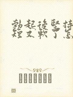 勃起后坚持时间短又软了怎么回事