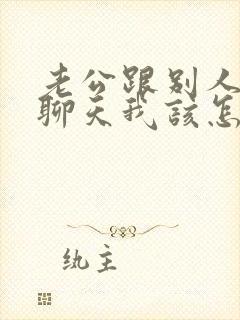 老公跟别人暧昧聊天我该怎么办