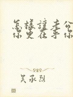 怎样让老公更爱你更在乎你