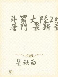 斗罗大陆2绝世唐门 最新章节帝