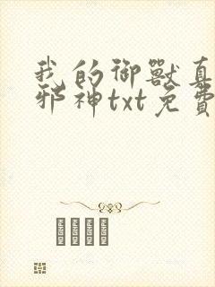 我的御兽真不是邪神txt免费下载