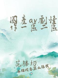 国产av剧情巨作一区二区