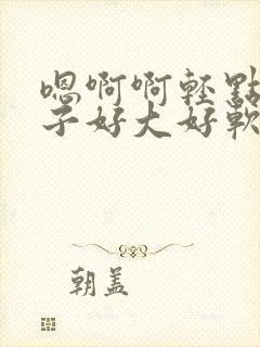 嗯啊啊轻点揉奶子好大好软嗯