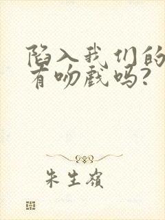 陷入我们的热恋有吻戏吗?