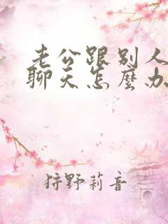 老公跟别人暧昧聊天怎么办