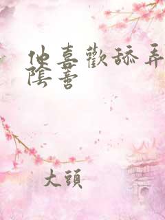 他喜欢舔弄她的阴蒂