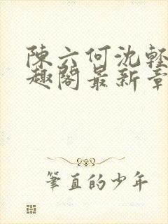 陈六何沈轻舞笔趣阁最新章节
