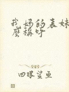 我妈的表妹我怎么称呼