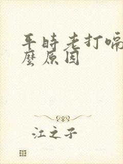 平时老打嗝是什么原因