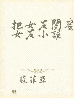 把女友闺蜜当成女友小说