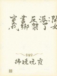 穿书反派:开局,我绑架了女主