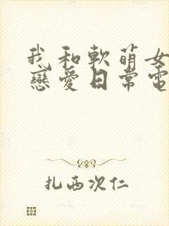 我和软萌女友的恋爱日常电子书