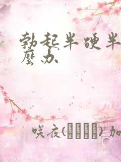 勃起半硬半软怎么办