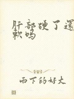 肝部硬了还能变软吗