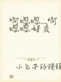 啊嗯嗯...啊嗯嗯好爽