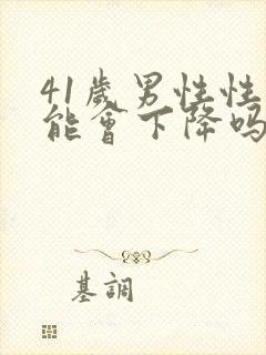 41岁男性性功能会下降吗